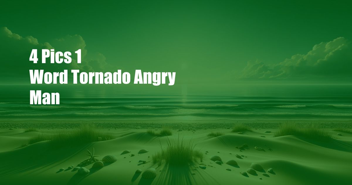 4 Pics 1 Word Tornado Angry Man
