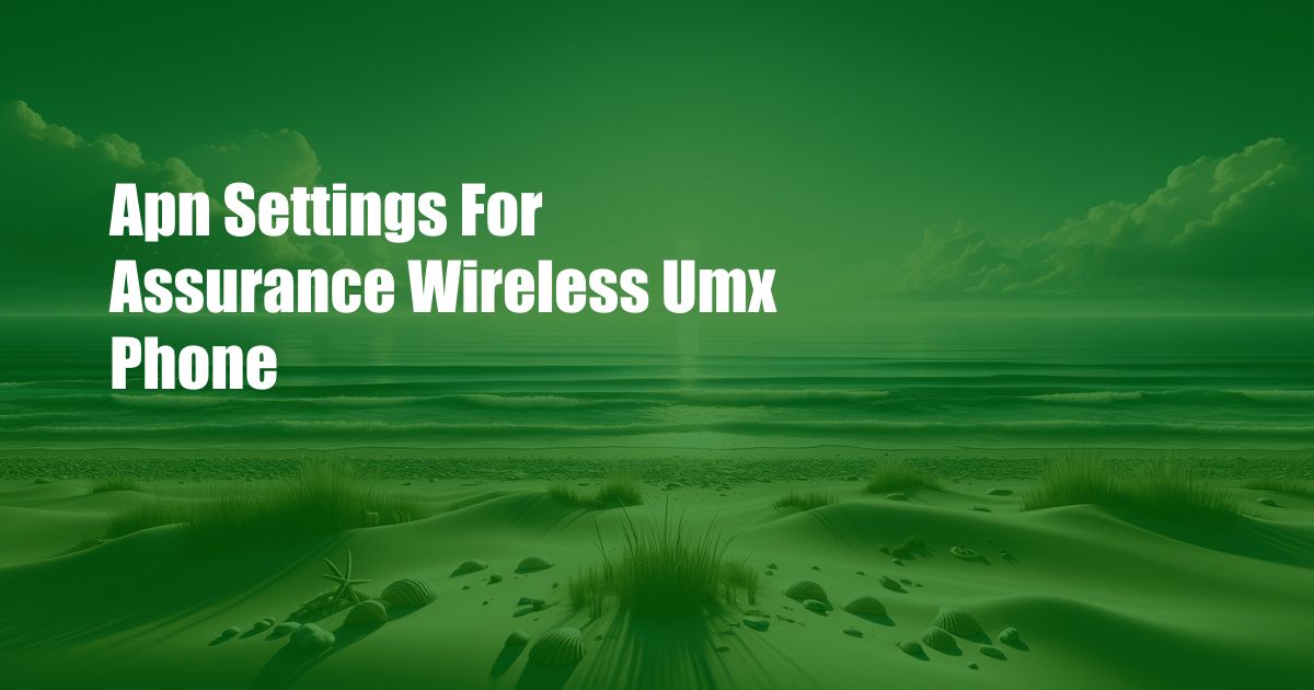 Apn Settings For Assurance Wireless Umx Phone