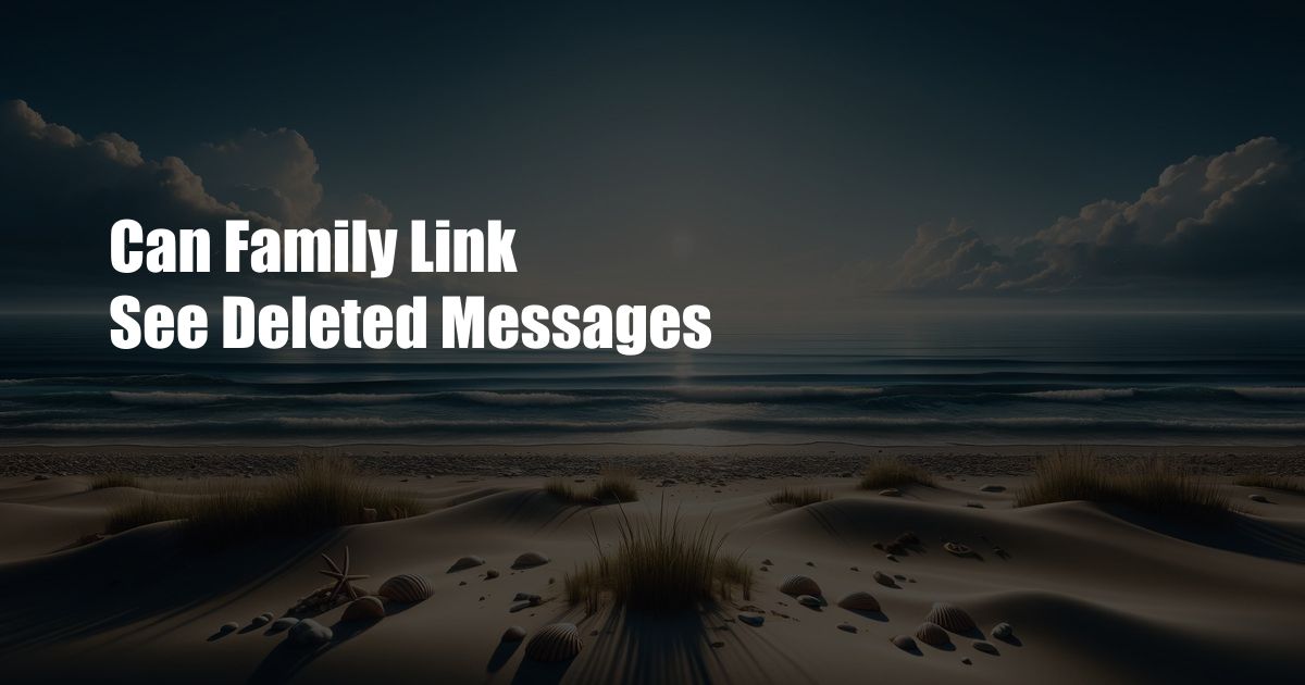 Can Family Link See Deleted Messages