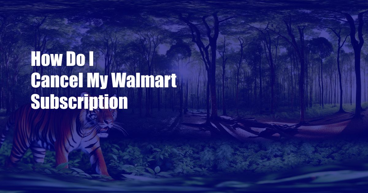 How Do I Cancel My Walmart Subscription