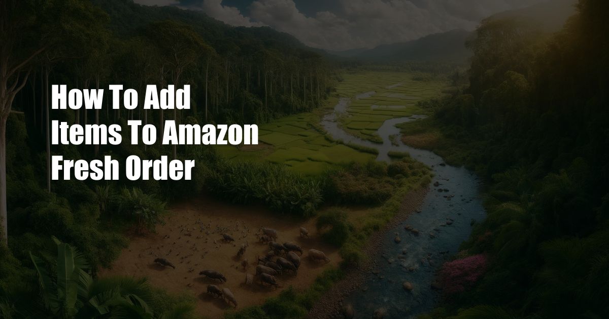 How To Add Items To Amazon Fresh Order