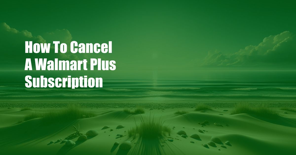 How To Cancel A Walmart Plus Subscription
