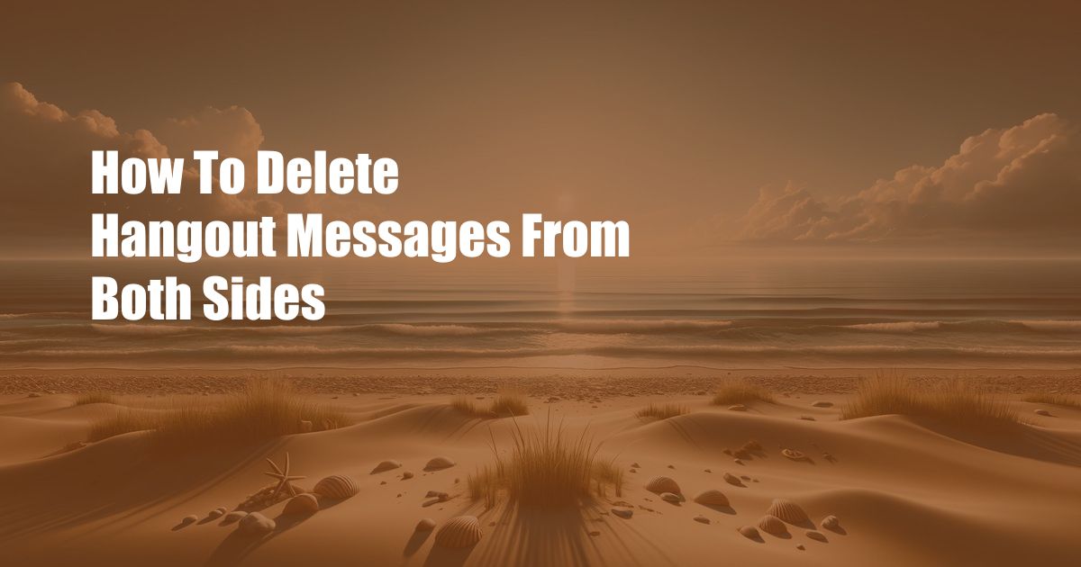 How To Delete Hangout Messages From Both Sides