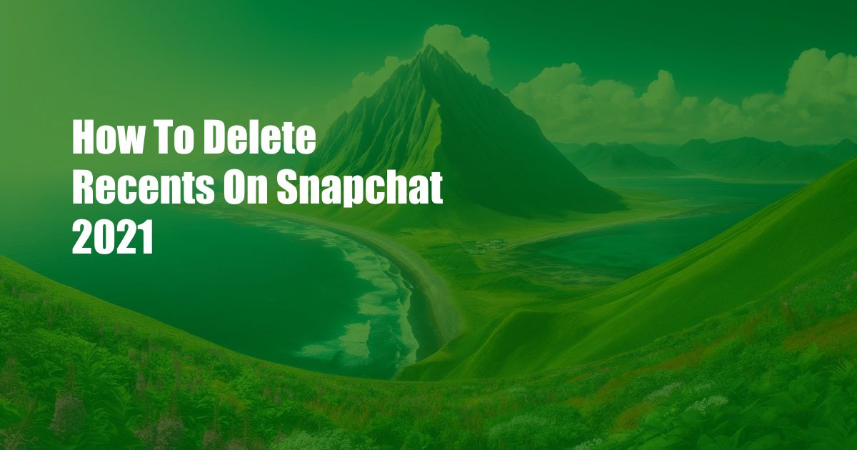 How To Delete Recents On Snapchat 2021