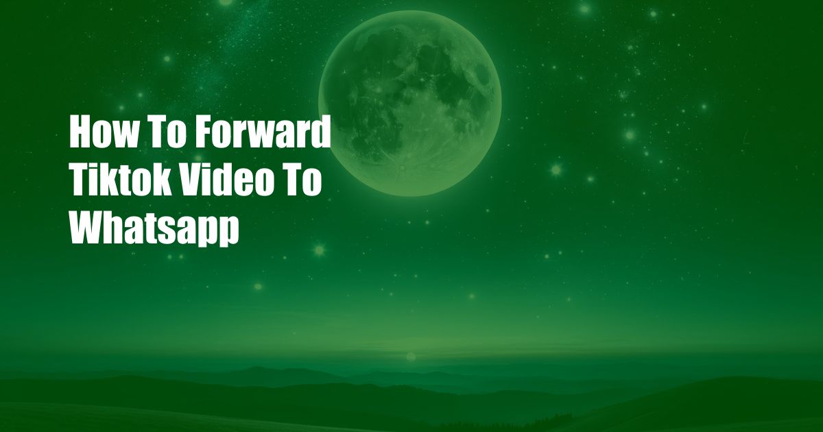 How To Forward Tiktok Video To Whatsapp