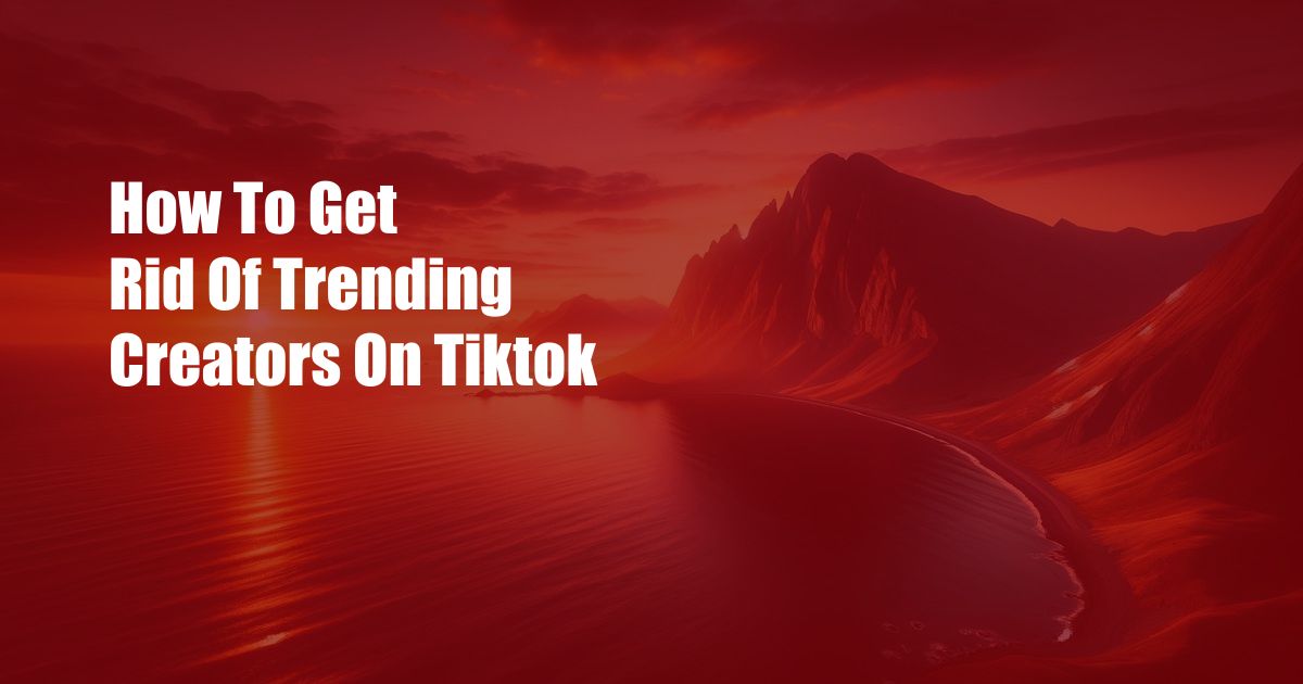 How To Get Rid Of Trending Creators On Tiktok