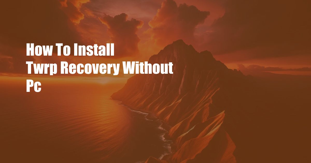 How To Install Twrp Recovery Without Pc