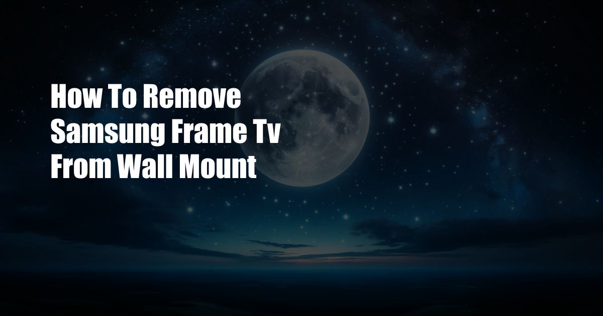 How To Remove Samsung Frame Tv From Wall Mount