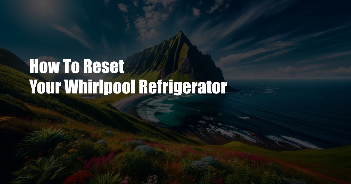 How To Reset Your Whirlpool Refrigerator