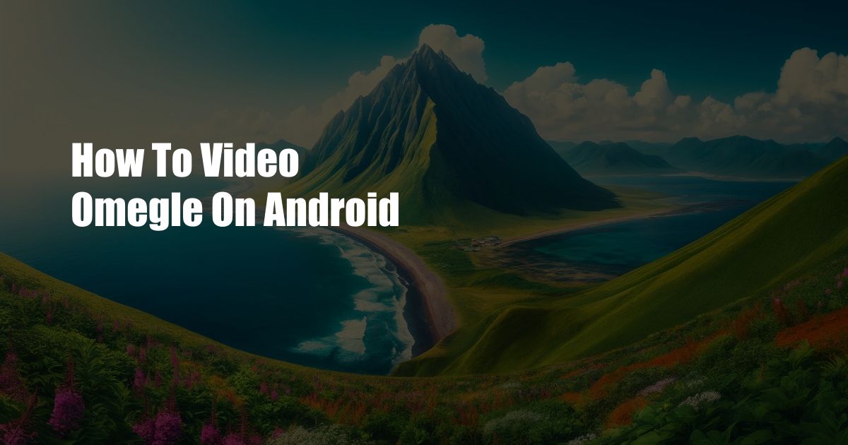 How To Video Omegle On Android