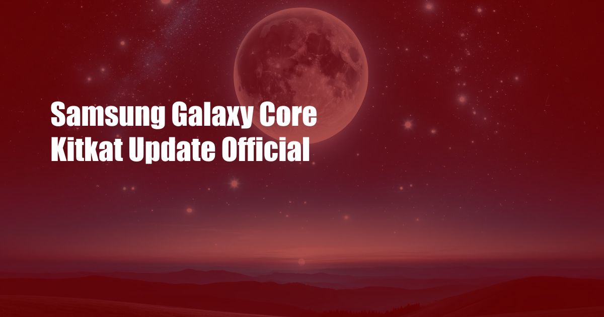 Samsung Galaxy Core Kitkat Update Official