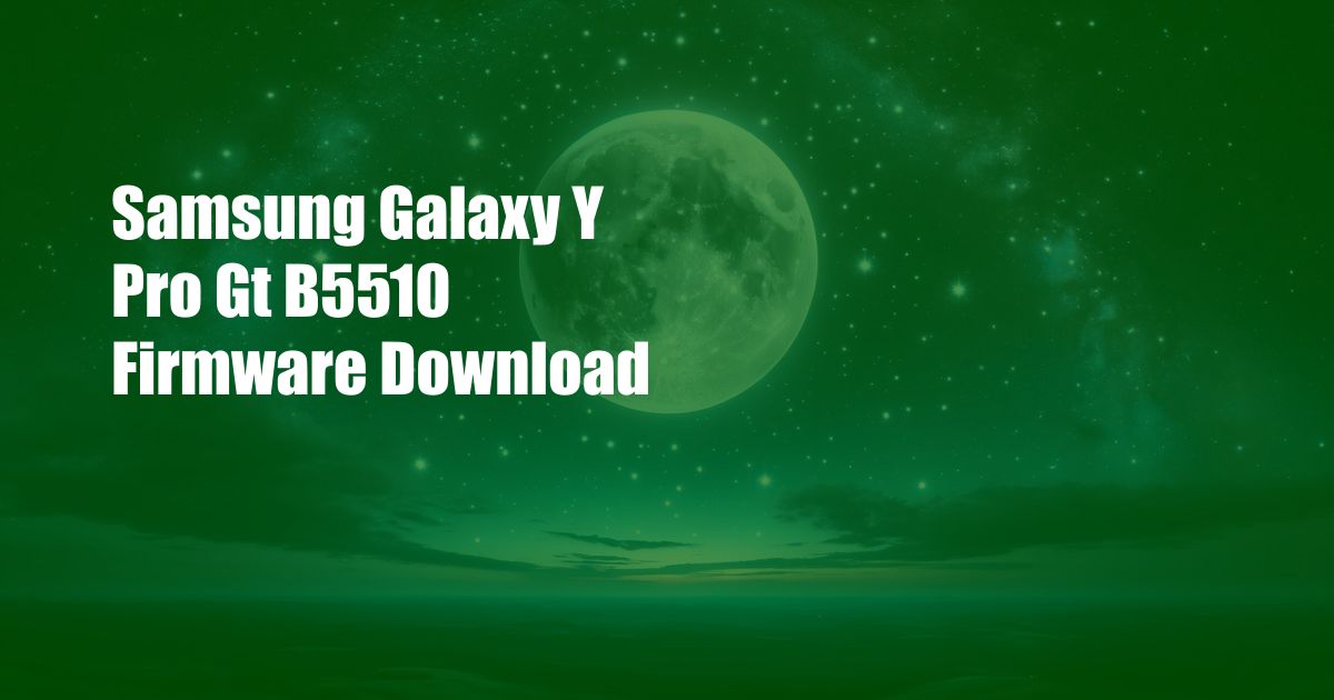 Samsung Galaxy Y Pro Gt B5510 Firmware Download