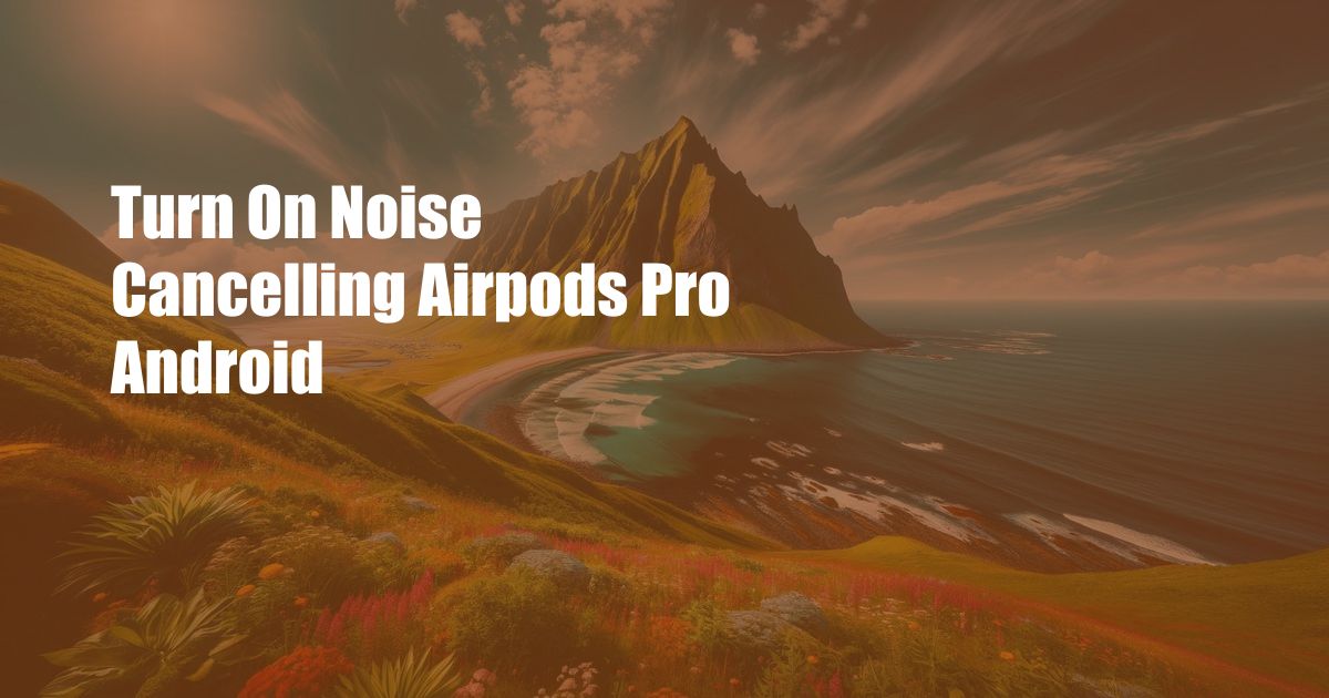 Turn On Noise Cancelling Airpods Pro Android