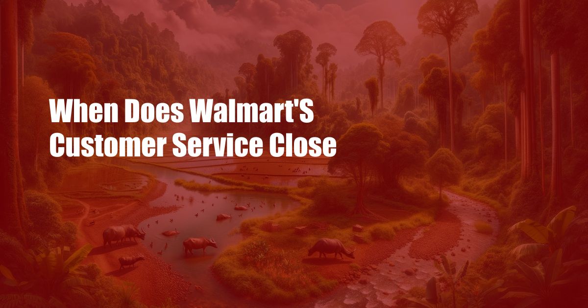 When Does Walmart'S Customer Service Close